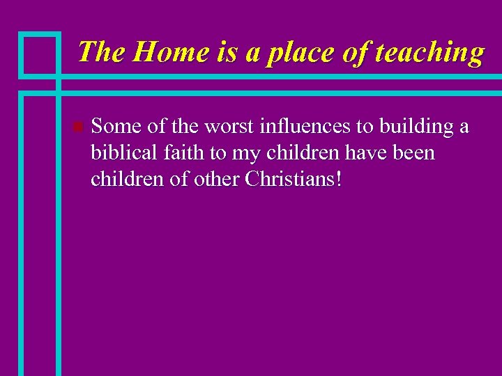 The Home is a place of teaching n Some of the worst influences to