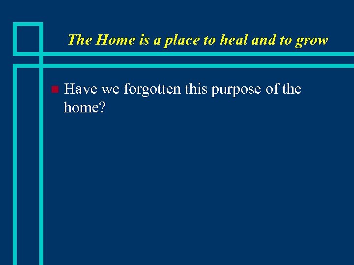 The Home is a place to heal and to grow n Have we forgotten