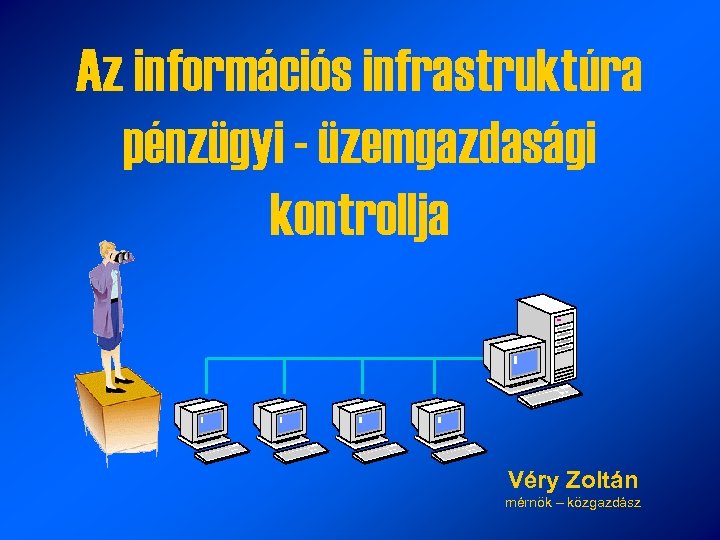 Az információs infrastruktúra pénzügyi - üzemgazdasági kontrollja Véry Zoltán mérnök – közgazdász 