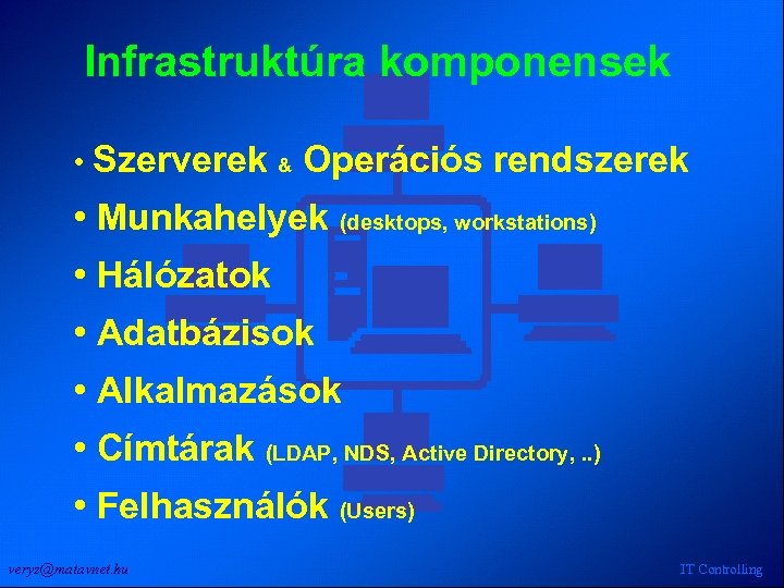 Infrastruktúra komponensek • Szerverek & Operációs rendszerek • Munkahelyek (desktops, workstations) • Hálózatok •