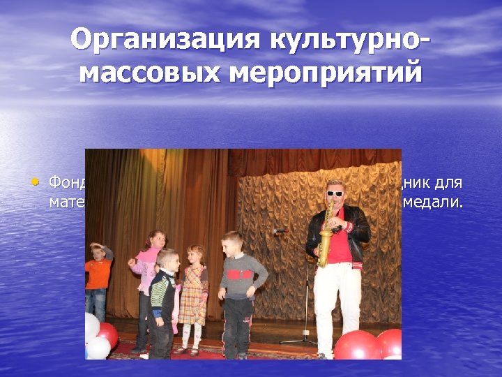 Организация культурномассовых мероприятий • Фонд «Поколение» ежегодно проводит праздник для матерей России, вручая памятные