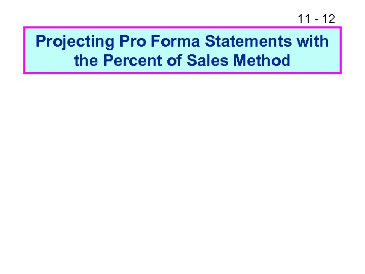 11 - 12 Projecting Pro Forma Statements with the Percent of Sales Method 