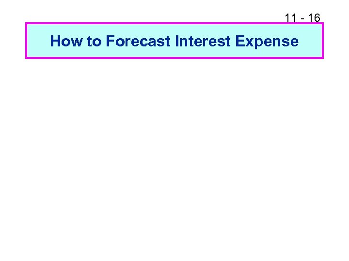 11 - 16 How to Forecast Interest Expense 