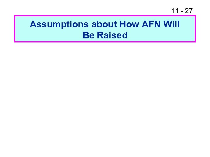 11 - 27 Assumptions about How AFN Will Be Raised 
