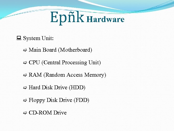 Epñk Hardware System Unit: Main Board (Motherboard) CPU (Central Processing Unit) RAM (Random Access