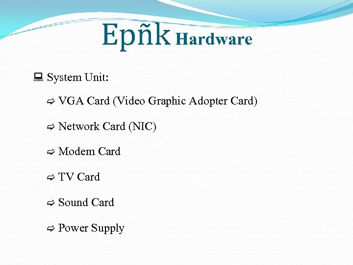 Epñk Hardware System Unit: VGA Card (Video Graphic Adopter Card) Network Card (NIC) Modem