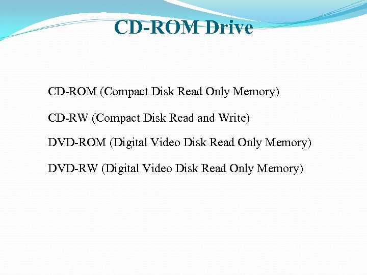 CD-ROM Drive CD-ROM (Compact Disk Read Only Memory) CD-RW (Compact Disk Read and Write)