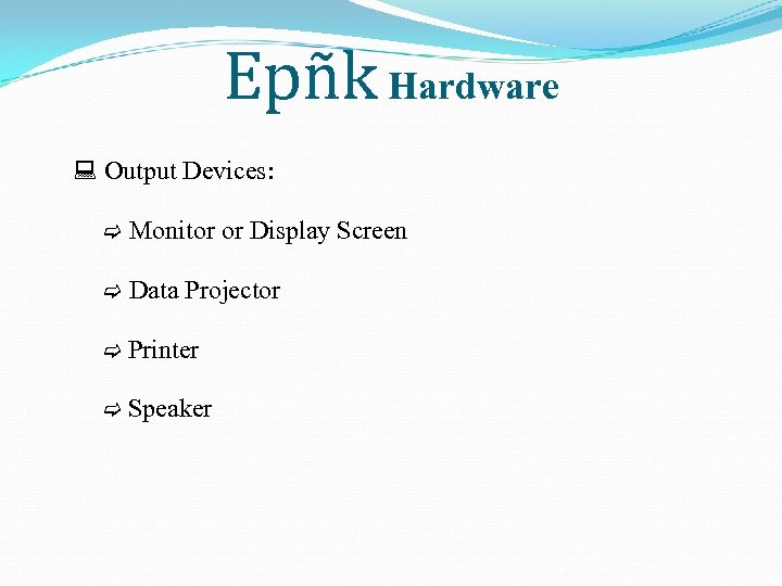 Epñk Hardware Output Devices: Monitor or Display Screen Data Projector Printer Speaker 