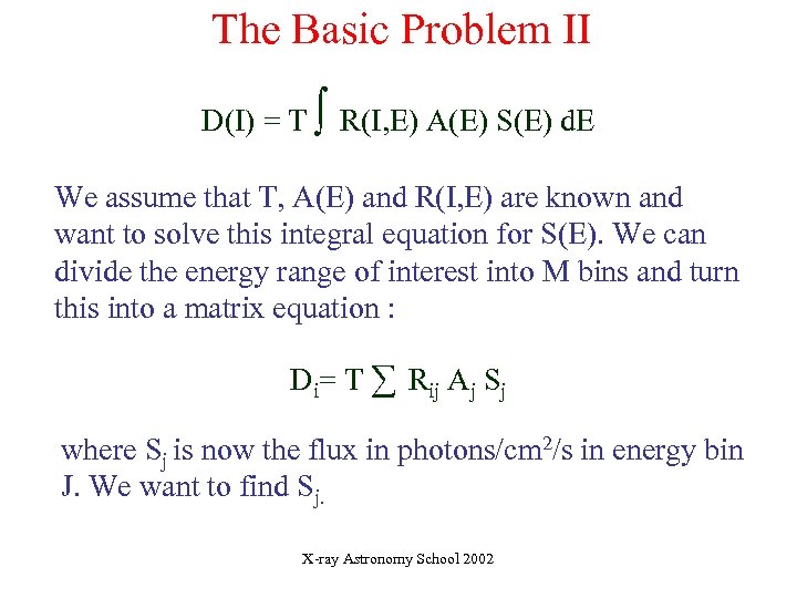 The Basic Problem II D(I) = T ∫ R(I, E) A(E) S(E) d. E