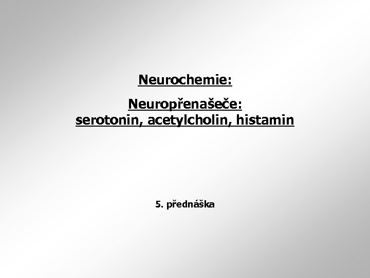Neurochemie: Neuropřenašeče: serotonin, acetylcholin, histamin 5. přednáška 