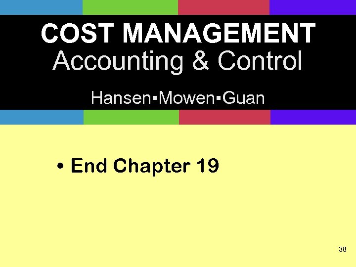 COST MANAGEMENT Accounting & Control Hansen▪Mowen▪Guan • End Chapter 19 38 