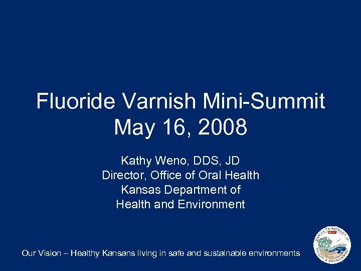 Fluoride Varnish Mini-Summit May 16, 2008 Kathy Weno, DDS, JD Director, Office of Oral