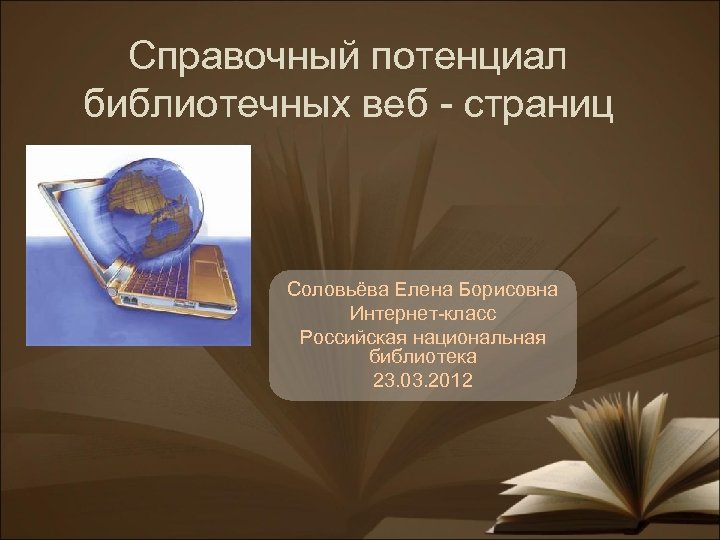 Справочный потенциал библиотечных веб - страниц Соловьёва Елена Борисовна Интернет-класс Российская национальная библиотека 23.