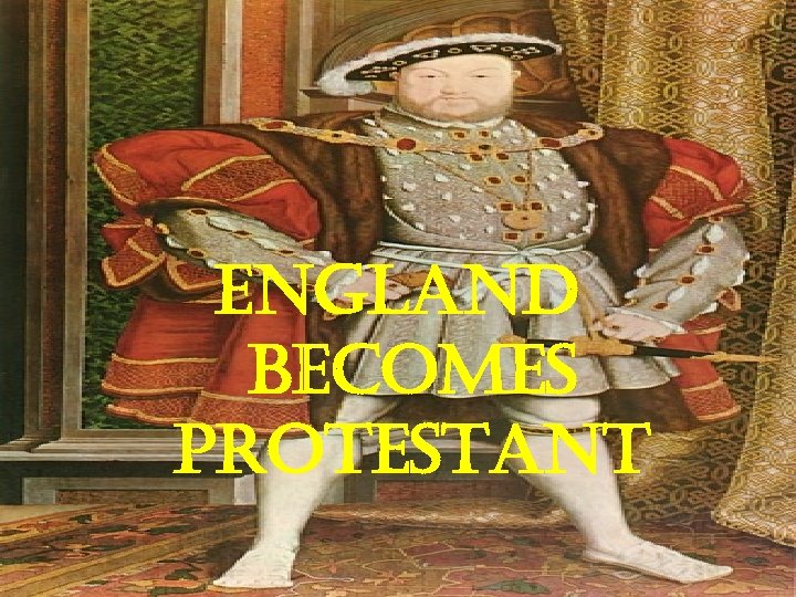 England also goes Protestant • It was done by this handsome devil: england Becomes