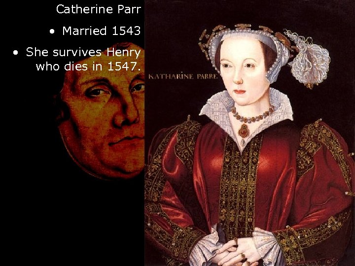 Catherine Parr • Married 1543 • She survives Henry who dies in 1547. 
