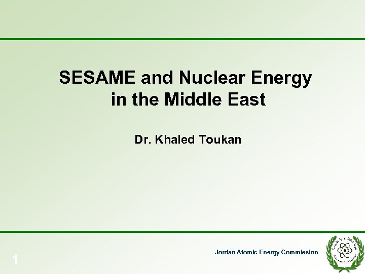 SESAME and Nuclear Energy in the Middle East Dr. Khaled Toukan 1 Jordan Atomic