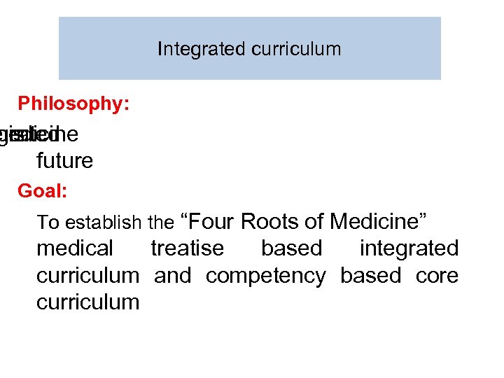 Integrated curriculum Philosophy: medicine e is grated future Goal: To establish the “Four Roots