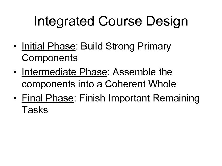 Integrated Course Design • Initial Phase: Build Strong Primary Components • Intermediate Phase: Assemble