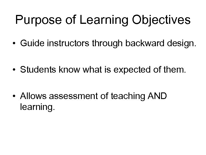 Purpose of Learning Objectives • Guide instructors through backward design. • Students know what