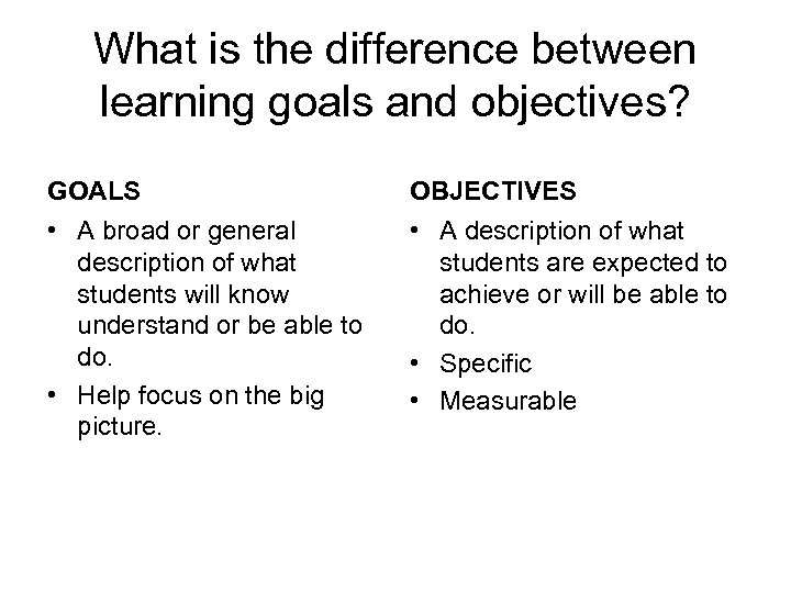 What is the difference between learning goals and objectives? GOALS • A broad or