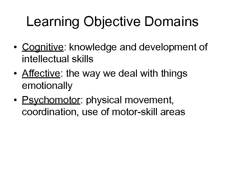 Learning Objective Domains • Cognitive: knowledge and development of intellectual skills • Affective: the