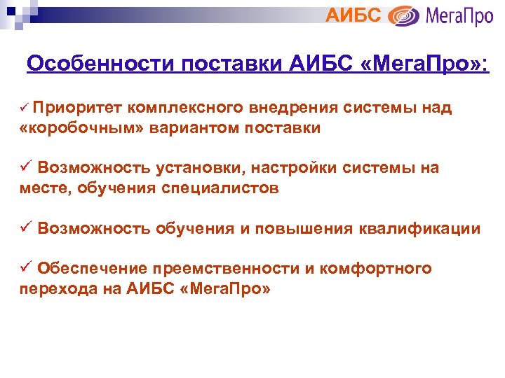 АИБС Особенности поставки АИБС «Мега. Про» : ü Приоритет комплексного внедрения системы над «коробочным»