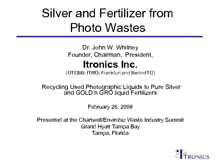 Silver and Fertilizer from Photo Wastes Dr. John W. Whitney Founder, Chairman, President, Itronics