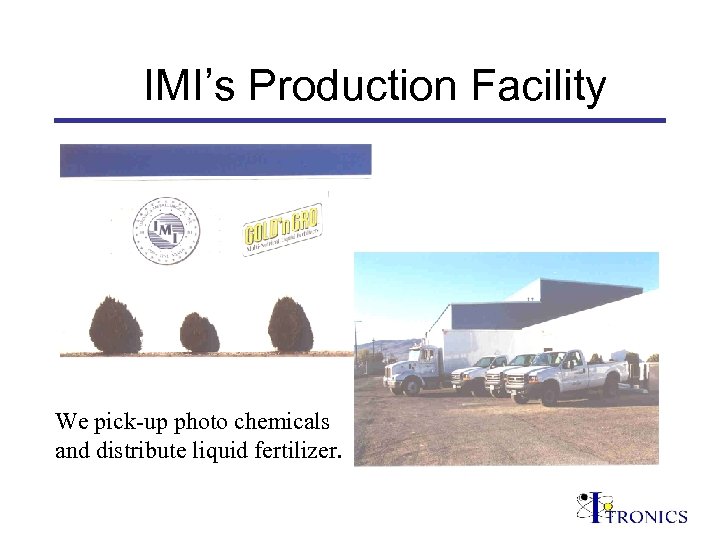 IMI’s Production Facility We pick-up photo chemicals and distribute liquid fertilizer. 