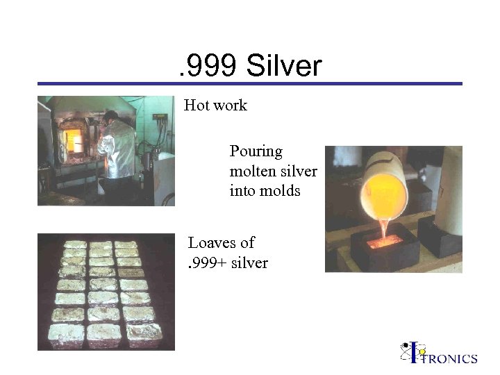 . 999 Silver Hot work Pouring molten silver into molds Loaves of. 999+ silver