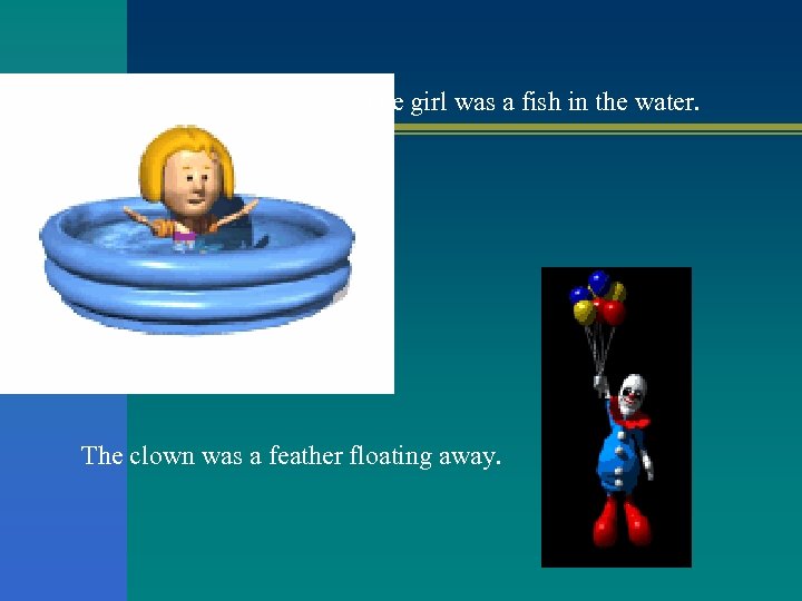 The girl was a fish in the water. The clown was a feather floating