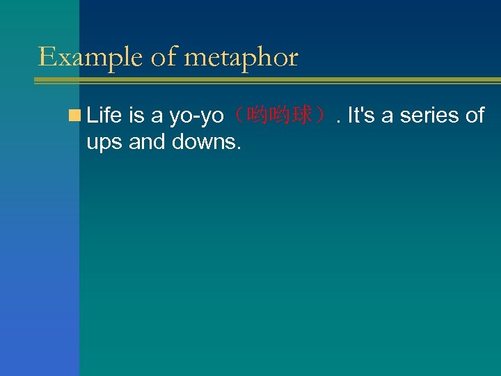 Example of metaphor n Life is a yo-yo（哟哟球）. It's a series of ups and