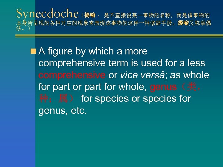 Synecdoche（提喻 ： 是不直接说某一事物的名称，而是借事物的 本身所呈现的各种对应的现象来表现该事物的这样一种修辞手段。提喻又称举偶 法。） n A figure by which a more comprehensive term
