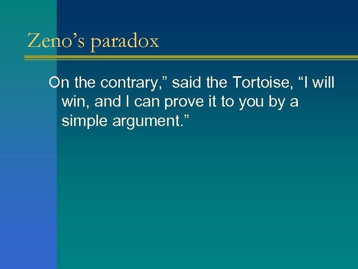 Zeno’s paradox On the contrary, ” said the Tortoise, “I will win, and I