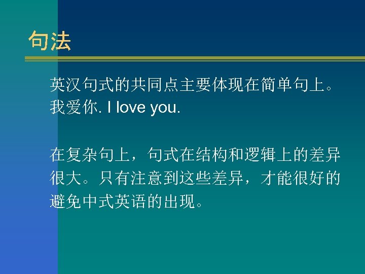 句法 英汉句式的共同点主要体现在简单句上。 我爱你. I love you. 在复杂句上，句式在结构和逻辑上的差异 很大。只有注意到这些差异，才能很好的 避免中式英语的出现。 