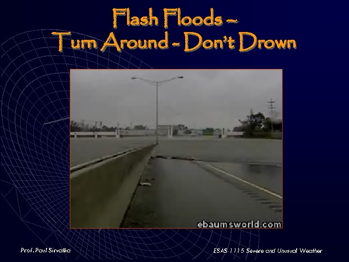 Flash Floods – Turn Around - Don’t Drown Prof. Paul Sirvatka ESAS 1115 Severe