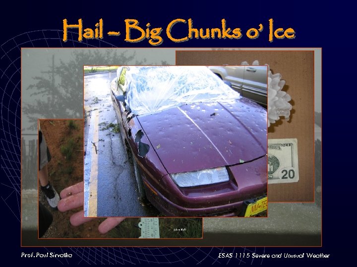 Hail – Big Chunks o’ Ice Prof. Paul Sirvatka ESAS 1115 Severe and Unusual