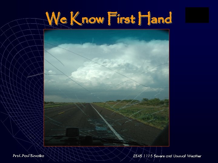 We Know First Hand Prof. Paul Sirvatka ESAS 1115 Severe and Unusual Weather 