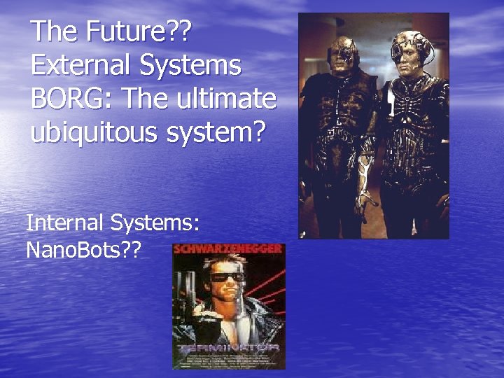 The Future? ? External Systems BORG: The ultimate ubiquitous system? Internal Systems: Nano. Bots?