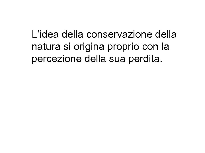 L’idea della conservazione della natura si origina proprio con la percezione della sua perdita.