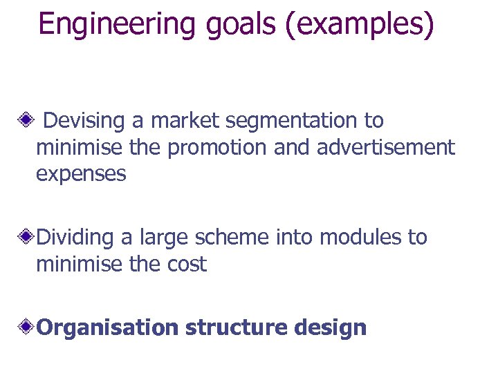 Engineering goals (examples) Devising a market segmentation to minimise the promotion and advertisement expenses