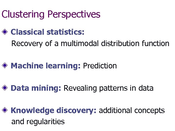 Clustering Perspectives Classical statistics: Recovery of a multimodal distribution function Machine learning: Prediction Data