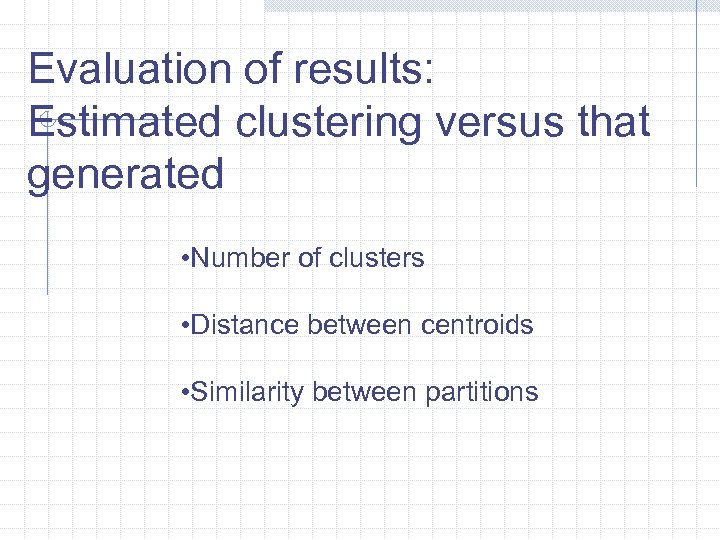 Evaluation of results: Estimated clustering versus that generated • Number of clusters • Distance
