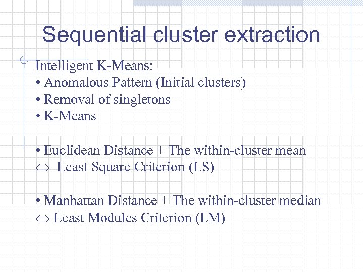 Sequential cluster extraction Intelligent K-Means: • Anomalous Pattern (Initial clusters) • Removal of singletons
