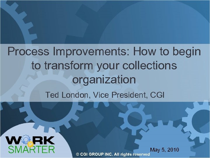 Process Improvements: How to begin to transform your collections organization Ted London, Vice President,