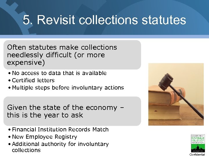 5. Revisit collections statutes Often statutes make collections needlessly difficult (or more expensive) •