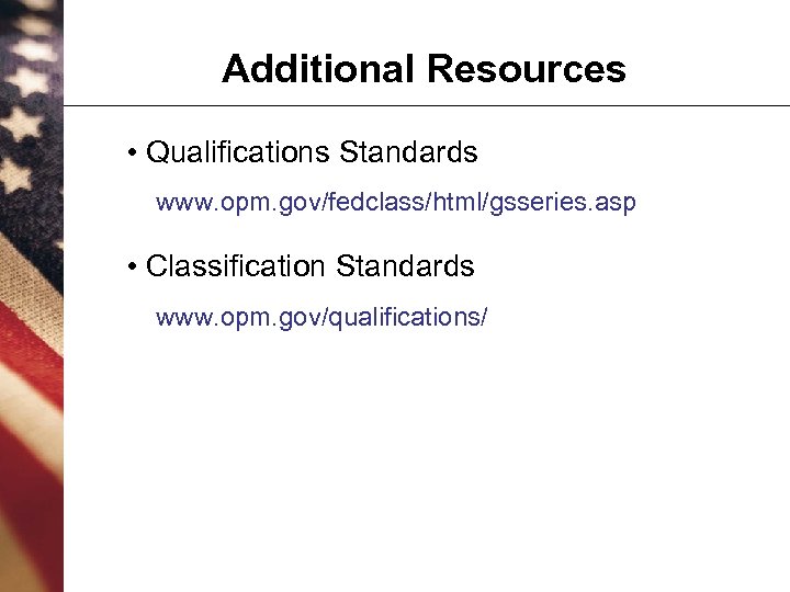 Additional Resources • Qualifications Standards www. opm. gov/fedclass/html/gsseries. asp • Classification Standards www. opm.
