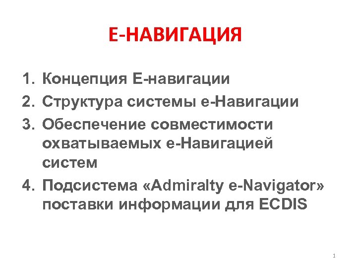 Е-НАВИГАЦИЯ 1. Концепция Е-навигации 2. Структура системы е-Навигации 3. Обеспечение совместимости охватываемых е-Навигацией систем