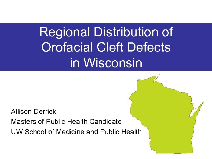 Regional Distribution of Orofacial Cleft Defects in Wisconsin Allison Derrick Masters of Public Health