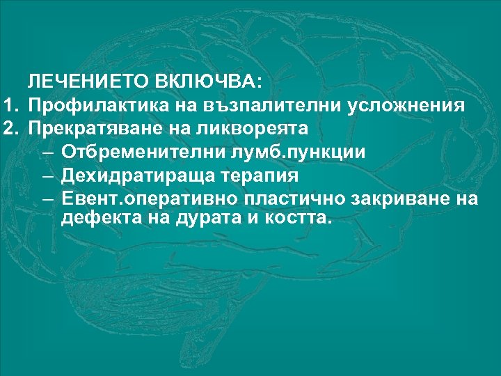 ЛЕЧЕНИЕТО ВКЛЮЧВА: 1. Профилактика на възпалителни усложнения 2. Прекратяване на ликвореята – Отбременителни лумб.