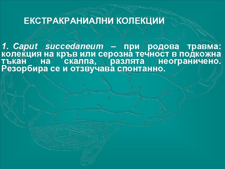 ЕКСТРАКРАНИАЛНИ КОЛЕКЦИИ 1. Caput succedaneum – при родова травма: колекция на кръв или серозна